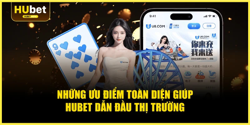 Những ưu điểm toàn diện giúp Hubet dẫn đầu thị trường